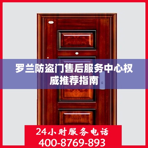 罗兰防盗门售后服务中心权威推荐指南