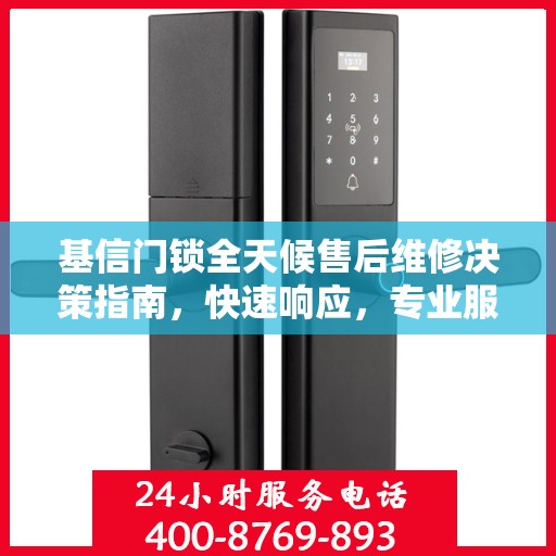 基信门锁全天候售后维修决策指南，快速响应，专业服务触手可及