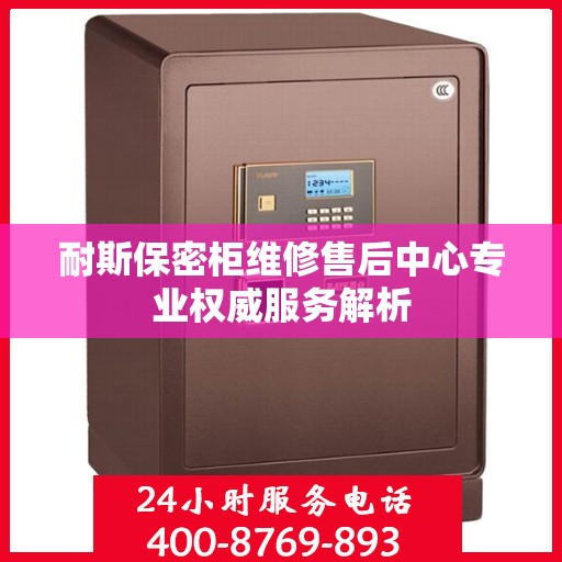 耐斯保密柜维修售后中心专业权威服务解析