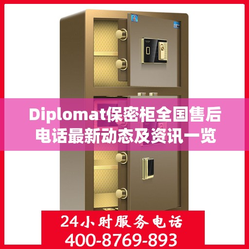 Diplomat保密柜全国售后电话最新动态及资讯一览