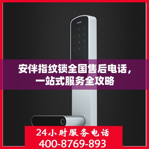安伴指纹锁全国售后电话，一站式服务全攻略