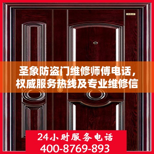圣象防盗门维修师傅电话，权威服务热线及专业维修信息指南
