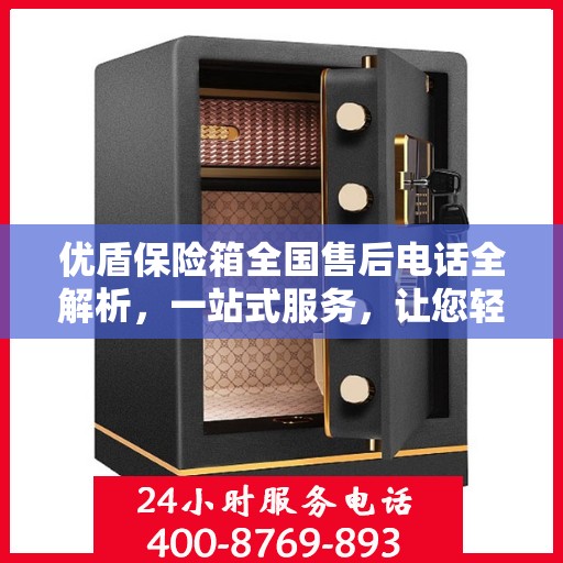 优盾保险箱全国售后电话全解析，一站式服务，让您轻松了解售后保障！