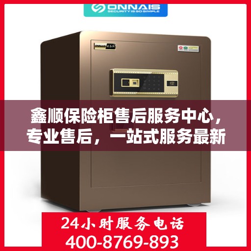 鑫顺保险柜售后服务中心，专业售后，一站式服务最新攻略