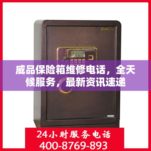 威品保险箱维修电话，全天候服务，最新资讯速递