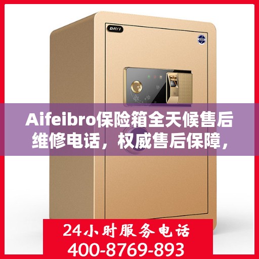 Aifeibro保险箱全天候售后维修电话，权威售后保障，您的安全我们守护