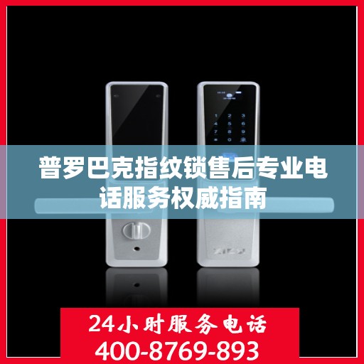 普罗巴克指纹锁售后专业电话服务权威指南