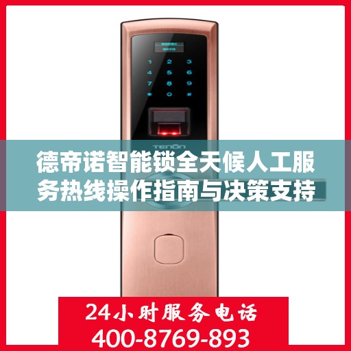 德帝诺智能锁全天候人工服务热线操作指南与决策支持