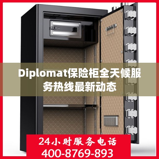Diplomat保险柜全天候服务热线最新动态
