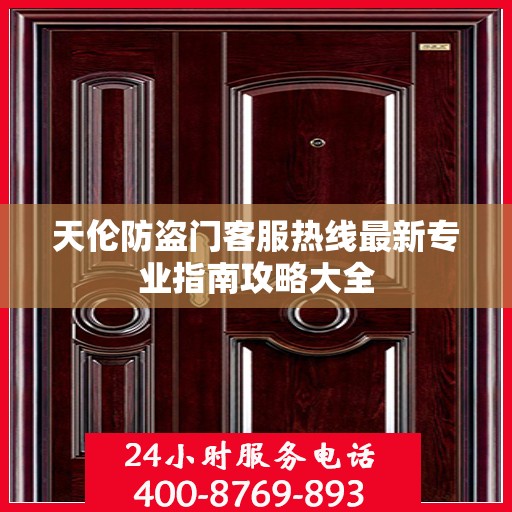 天伦防盗门客服热线最新专业指南攻略大全