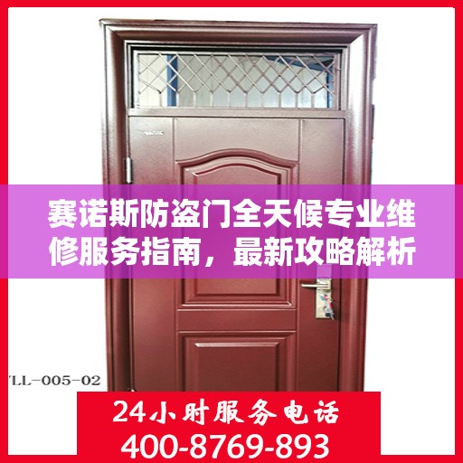 赛诺斯防盗门全天候专业维修服务指南，最新攻略解析