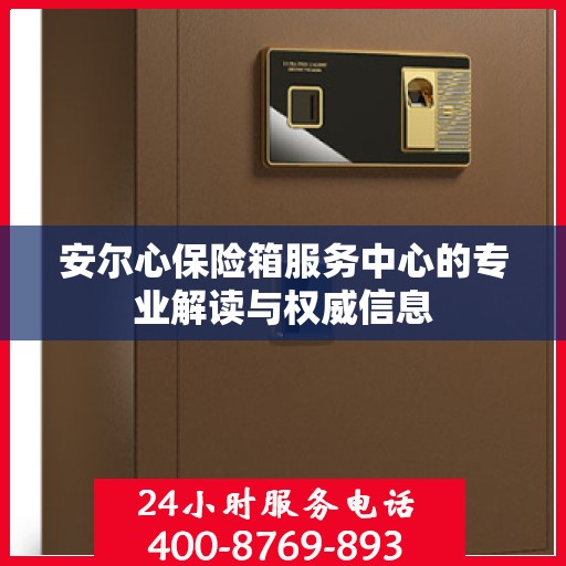安尔心保险箱服务中心的专业解读与权威信息