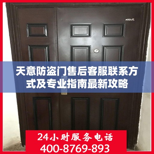 天意防盗门售后客服联系方式及专业指南最新攻略