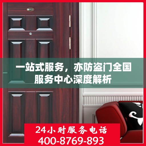 一站式服务，亦防盗门全国服务中心深度解析
