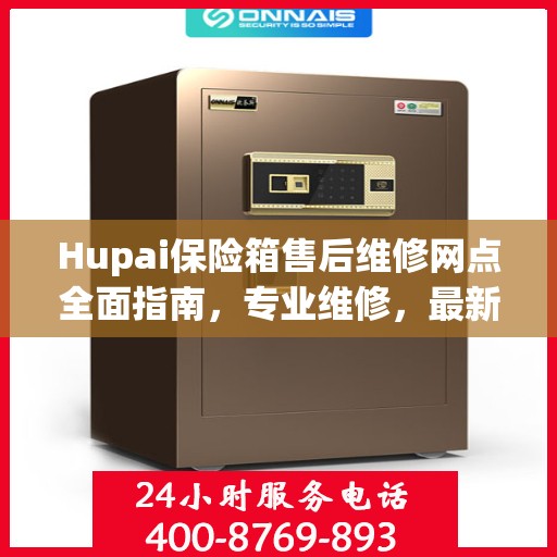 Hupai保险箱售后维修网点全面指南，专业维修，最新攻略