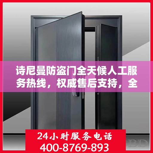 诗尼曼防盗门全天候人工服务热线，权威售后支持，全方位守护您的安全门户