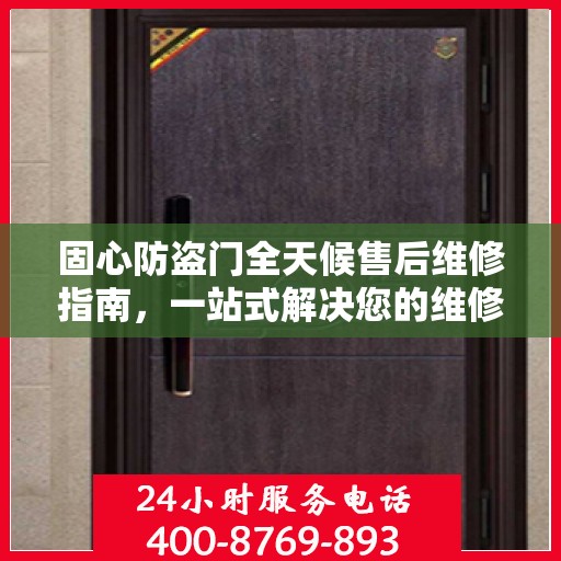固心防盗门全天候售后维修指南，一站式解决您的维修电话疑问