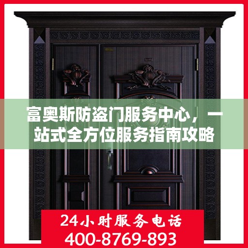 富奥斯防盗门服务中心，一站式全方位服务指南攻略