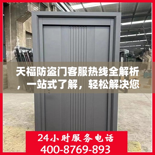 天福防盗门客服热线全解析，一站式了解，轻松解决您的疑问