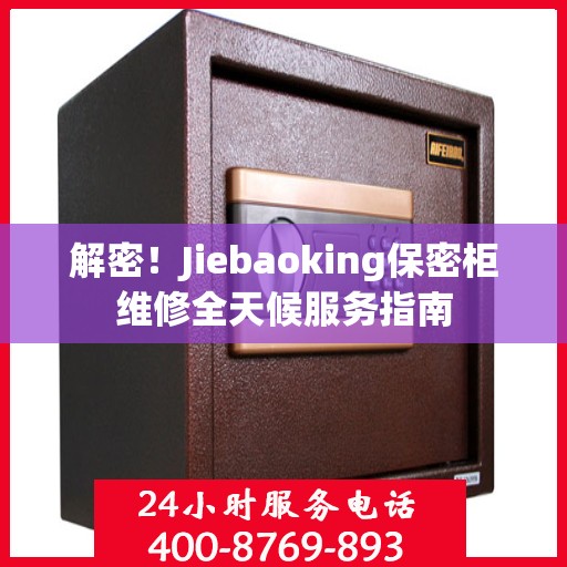 解密！Jiebaoking保密柜维修全天候服务指南