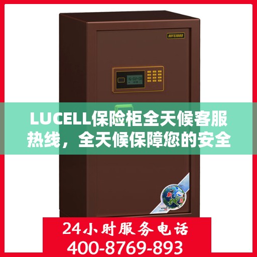 LUCELL保险柜全天候客服热线，全天候保障您的安全需求