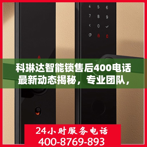 科琳达智能锁售后400电话最新动态揭秘，专业团队，贴心服务！