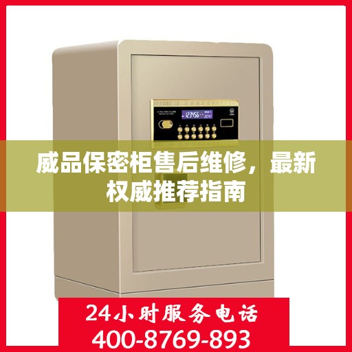 威品保密柜售后维修，最新权威推荐指南