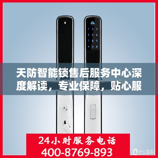 天防智能锁售后服务中心深度解读，专业保障，贴心服务