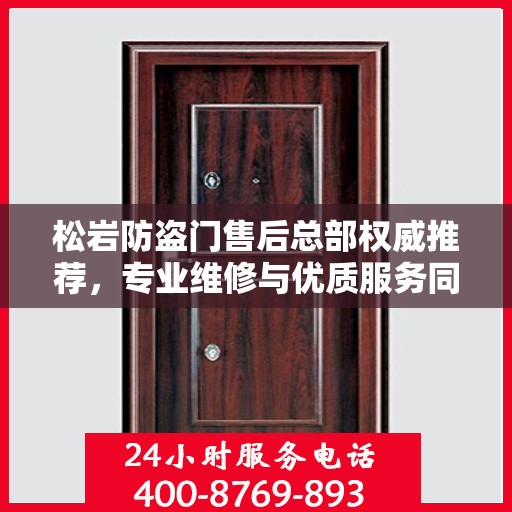 松岩防盗门售后总部权威推荐，专业维修与优质服务同步升级