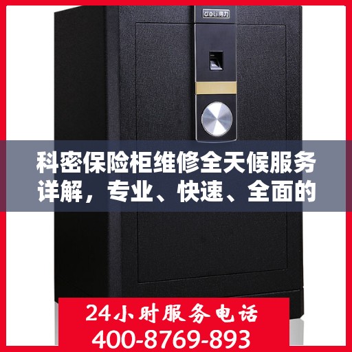 科密保险柜维修全天候服务详解，专业、快速、全面的解决方案