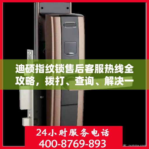迪硕指纹锁售后客服热线全攻略，拨打、查询、解决一切问题！