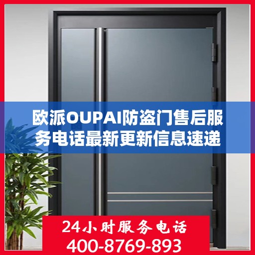 欧派OUPAI防盗门售后服务电话最新更新信息速递