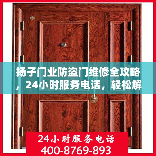 扬子门业防盗门维修全攻略，24小时服务电话，轻松解决您的维修需求！
