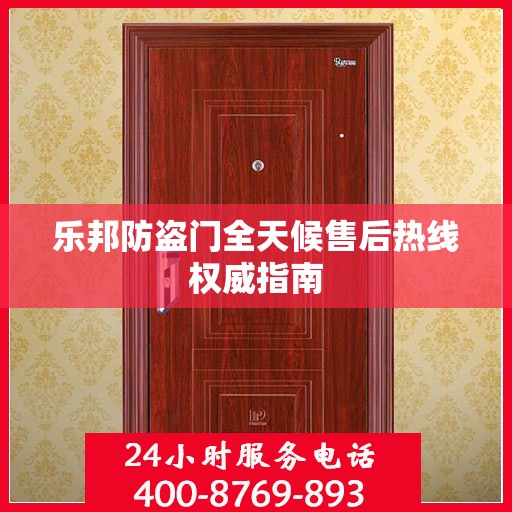 乐邦防盗门全天候售后热线权威指南