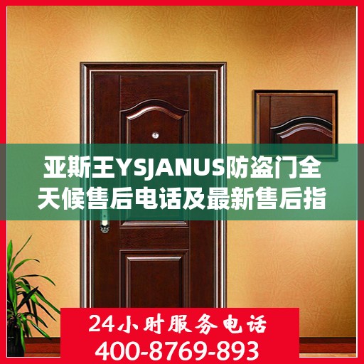 亚斯王YSJANUS防盗门全天候售后电话及最新售后指南攻略