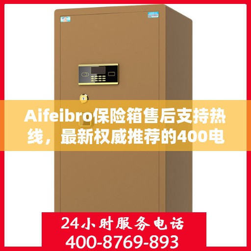 Aifeibro保险箱售后支持热线，最新权威推荐的400电话