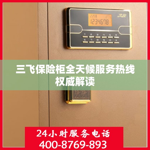 三飞保险柜全天候服务热线权威解读