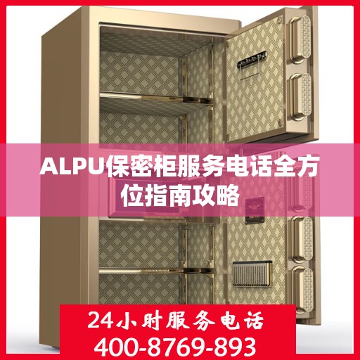 ALPU保密柜服务电话全方位指南攻略
