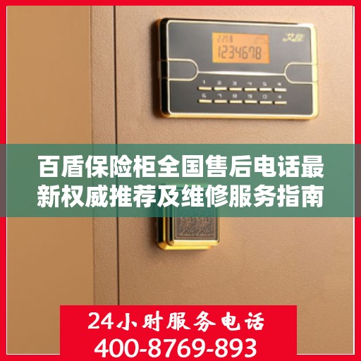 百盾保险柜全国售后电话最新权威推荐及维修服务指南