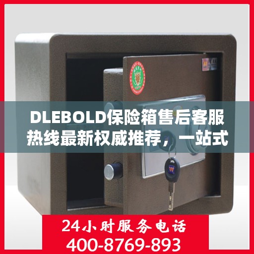 DLEBOLD保险箱售后客服热线最新权威推荐，一站式解决方案全解析