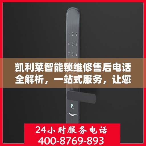 凯利莱智能锁维修售后电话全解析，一站式服务，让您轻松了解维修细节