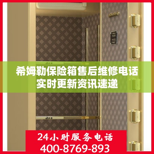 希姆勒保险箱售后维修电话实时更新资讯速递