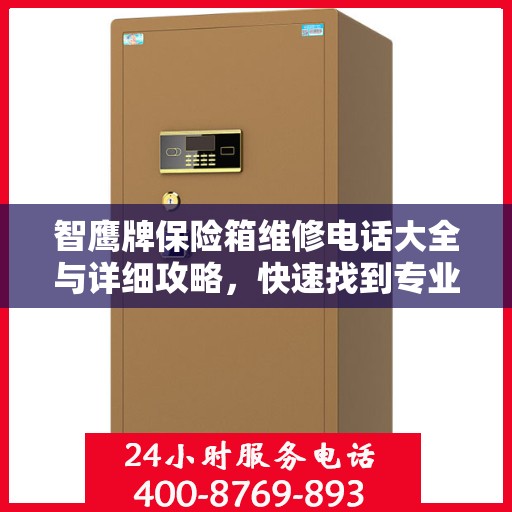 智鹰牌保险箱维修电话大全与详细攻略，快速找到专业维修师傅联系方式