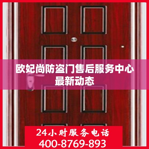 欧妃尚防盗门售后服务中心最新动态