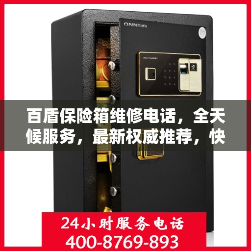 百盾保险箱维修电话，全天候服务，最新权威推荐，快速响应您的需求！