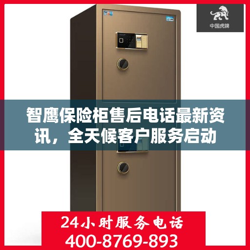 智鹰保险柜售后电话最新资讯，全天候客户服务启动