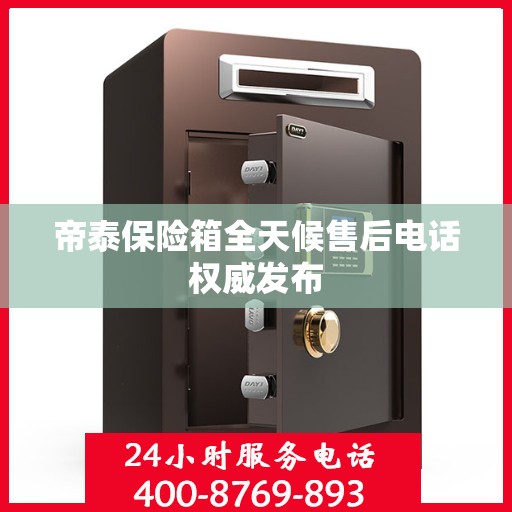 帝泰保险箱全天候售后电话权威发布