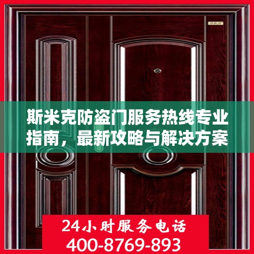 斯米克防盗门服务热线专业指南，最新攻略与解决方案