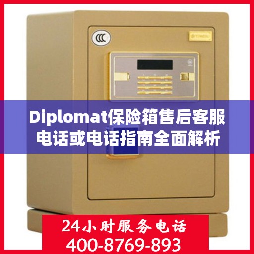 Diplomat保险箱售后客服电话或电话指南全面解析