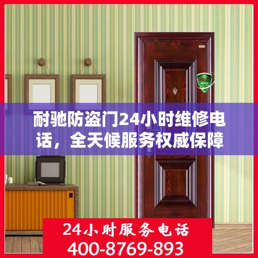 耐驰防盗门24小时维修电话，全天候服务权威保障